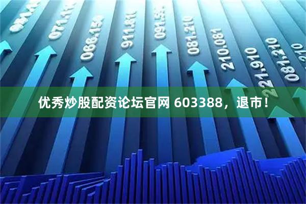 优秀炒股配资论坛官网 603388,退市!